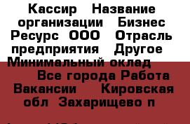 Кассир › Название организации ­ Бизнес Ресурс, ООО › Отрасль предприятия ­ Другое › Минимальный оклад ­ 30 000 - Все города Работа » Вакансии   . Кировская обл.,Захарищево п.